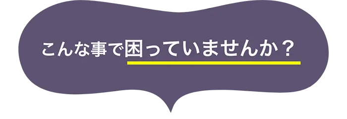 こんなことで困ってませんか？